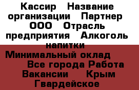 Кассир › Название организации ­ Партнер, ООО › Отрасль предприятия ­ Алкоголь, напитки › Минимальный оклад ­ 33 000 - Все города Работа » Вакансии   . Крым,Гвардейское